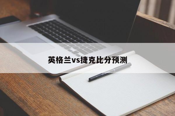 英格兰vs捷克比分预测